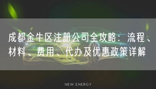成都金牛区注册公司全攻略：流程、材料、费用、代办及优惠政策详解