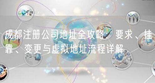 成都注册公司地址全攻略：要求、挂靠、变更与虚拟地址流程详解