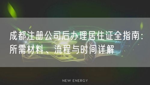 成都注册公司后办理居住证全指南：所需材料、流程与时间详解