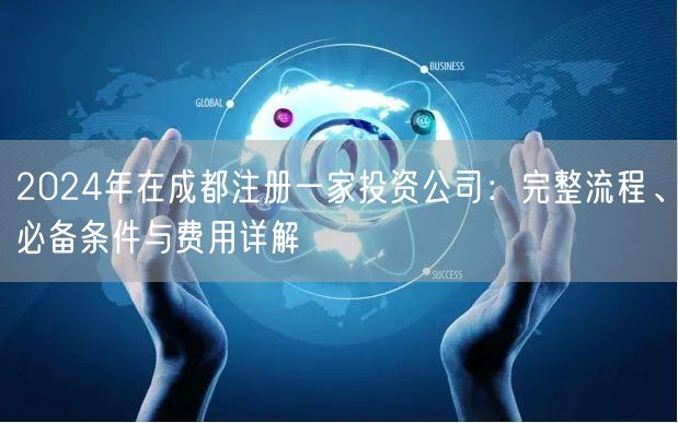 2024年在成都注册一家投资公司：完整流程、必备条件与费用详解
