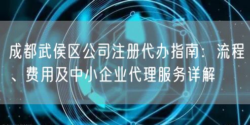 成都武侯区公司注册代办指南:流程、费用及中小企业代理服务详解 成都武侯区公司注册代办指南:流程、费用及中小企业代理服务详解