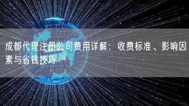 成都代理注册公司费用详解：收费标准、影响因素与省钱技巧