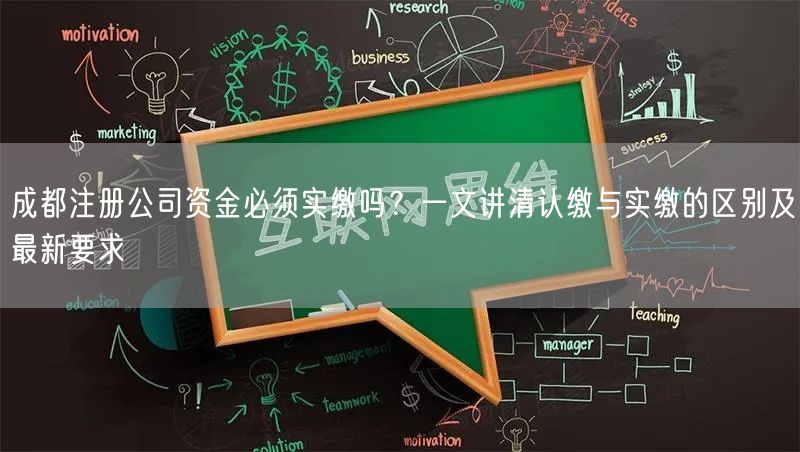 成都注册公司资金必须实缴吗?一文讲清认缴与实缴的区别及最新要求 成都注册公司资金必须实缴吗?一文讲清认缴与实缴的区别及最新要求