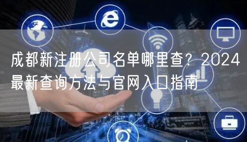 成都新注册公司名单哪里查?2024最新查询方法与官网入口指南 成都新注册公司名单哪里查?2024最新查询方法与官网入口指南