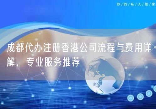 成都代办注册香港公司流程与费用详解,专业服务推荐 成都代办注册香港公司流程与费用详解,专业服务推荐