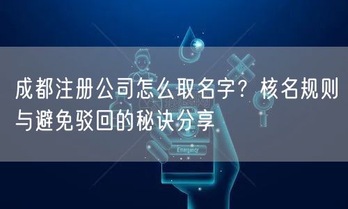 成都注册公司怎么取名字?核名规则与避免驳回的秘诀分享 成都注册公司怎么取名字?核名规则与避免驳回的秘诀分享