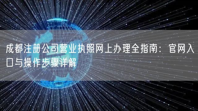 成都注册公司营业执照网上办理全指南：官网入口与操作步骤详解