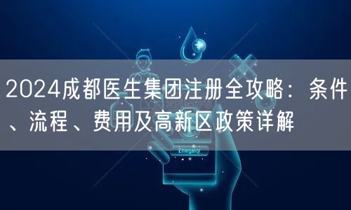 2024成都医生集团注册全攻略：条件、流程、费用及高新区政策详解