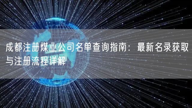 成都注册煤业公司名单查询指南：最新名录获取与注册流程详解