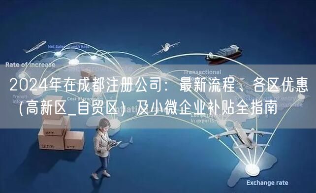 2024年在成都注册公司：最新流程、各区优惠（高新区_自贸区）及小微企业补贴全指南