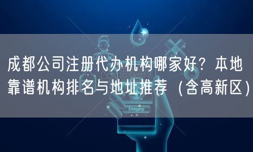 成都公司注册代办机构哪家好?本地靠谱机构排名与地址推荐(含高新区) 成都公司注册代办机构哪家好?本地靠谱机构排名与地址推荐(含高新区)