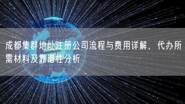 成都集群地址注册公司流程与费用详解，代办所需材料及靠谱性分析