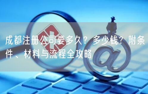 成都注册公司要多久？多少钱？附条件、材料与流程全攻略