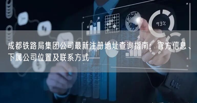 成都铁路局集团公司最新注册地址查询指南:官方信息、下属公司位置及联系方式 成都铁路局集团公司最新注册地址查询指南:官方信息、下属公司位置及联系方式