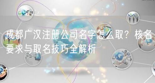 成都广汉注册公司名字怎么取？核名要求与取名技巧全解析