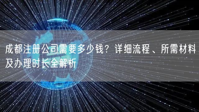成都注册公司需要多少钱？详细流程、所需材料及办理时长全解析