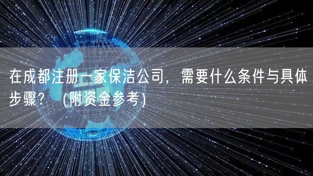 在成都注册一家保洁公司,需要什么条件与具体步骤?(附资金参考) 在成都注册一家保洁公司,需要什么条件与具体步骤?(附资金参考)