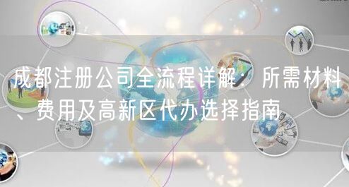 成都注册公司全流程详解：所需材料、费用及高新区代办选择指南