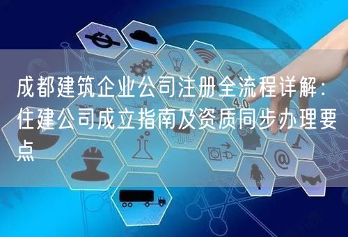 成都建筑企业公司注册全流程详解：住建公司成立指南及资质同步办理要点