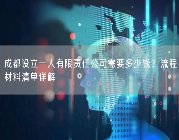 成都设立一人有限责任公司需要多少钱？流程材料清单详解