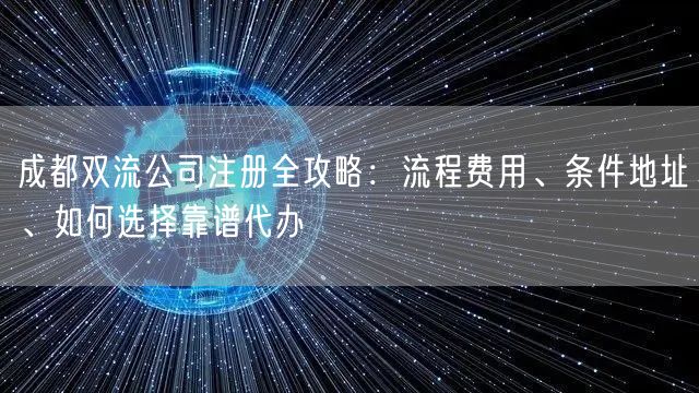 成都双流公司注册全攻略：流程费用、条件地址、如何选择靠谱代办