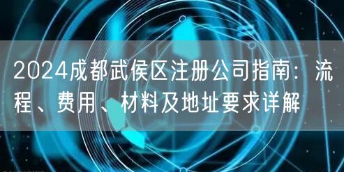 2024成都武侯区注册公司指南:流程、费用、材料及地址要求详解 2024成都武侯区注册公司指南:流程、费用、材料及地址要求详解