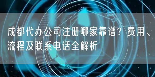 成都代办公司注册哪家靠谱？费用、流程及联系电话全解析