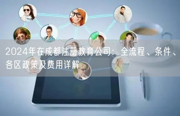 2024年在成都注册教育公司：全流程、条件、各区政策及费用详解