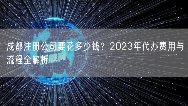 成都注册公司要花多少钱？2023年代办费用与流程全解析