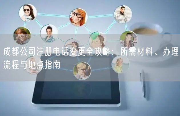 成都公司注册电话变更全攻略：所需材料、办理流程与地点指南