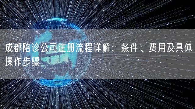 成都陪诊公司注册流程详解：条件、费用及具体操作步骤