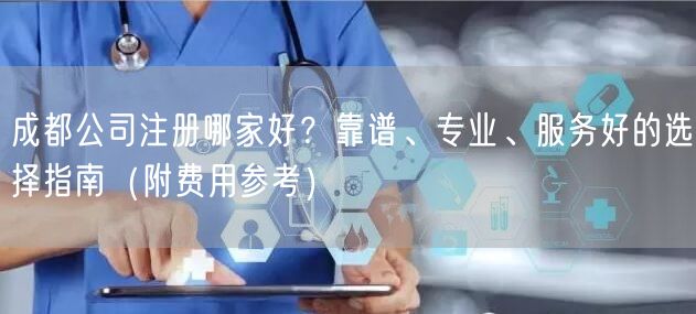 成都公司注册哪家好？靠谱、专业、服务好的选择指南（附费用参考）