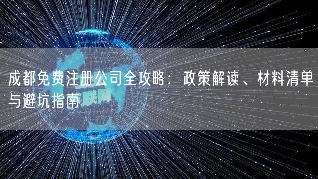 成都免费注册公司全攻略：政策解读、材料清单与避坑指南