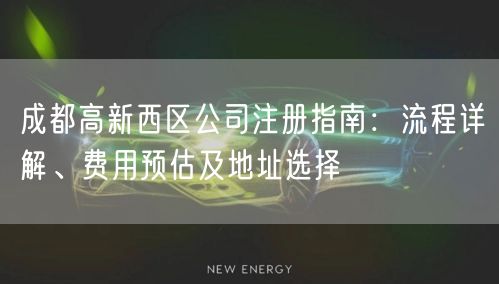 成都高新西区公司注册指南:流程详解、费用预估及地址选择 成都高新西区公司注册指南:流程详解、费用预估及地址选择