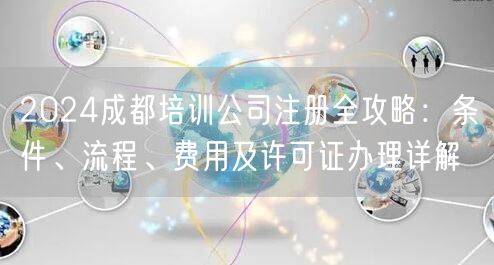 2024成都培训公司注册全攻略：条件、流程、费用及许可证办理详解