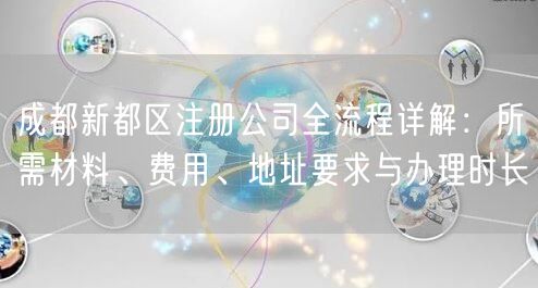 成都新都区注册公司全流程详解：所需材料、费用、地址要求与办理时长