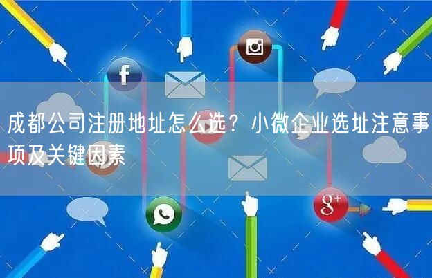 成都公司注册地址怎么选？小微企业选址注意事项及关键因素