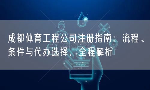 成都体育工程公司注册指南：流程、条件与代办选择，全程解析