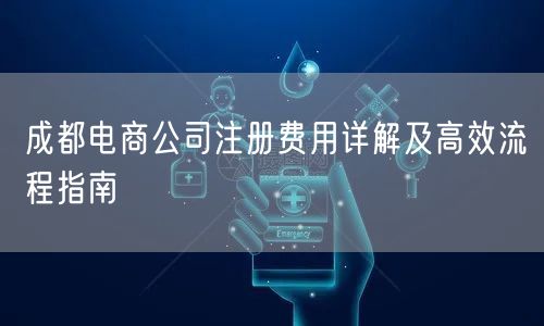 成都电商公司注册费用详解及高效流程指南