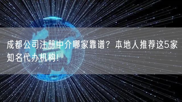 成都公司注册中介哪家靠谱？本地人推荐这5家知名代办机构！