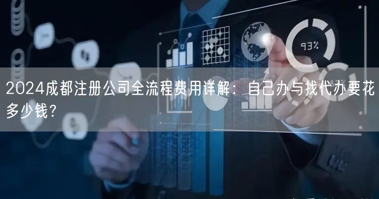 2024成都注册公司全流程费用详解：自己办与找代办要花多少钱？