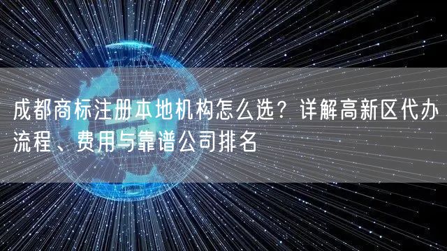 成都商标注册本地机构怎么选?详解高新区代办流程、费用与靠谱公司排名 成都商标注册本地机构怎么选?详解高新区代办流程、费用与靠谱公司排名