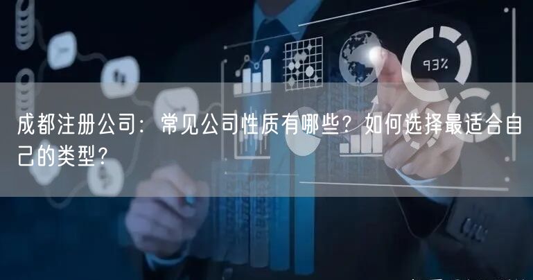成都注册公司：常见公司性质有哪些？如何选择最适合自己的类型？