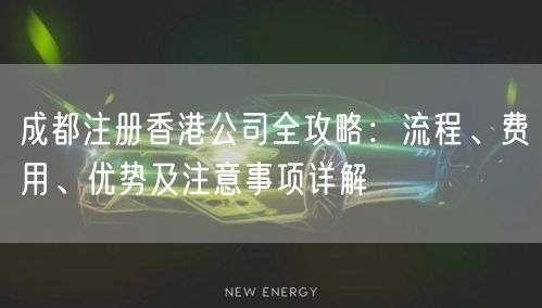 成都注册香港公司全攻略：流程、费用、优势及注意事项详解