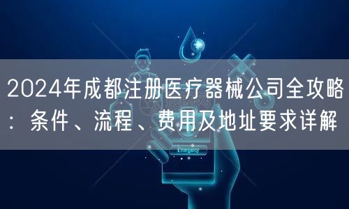 2024年成都注册医疗器械公司全攻略：条件、流程、费用及地址要求详解