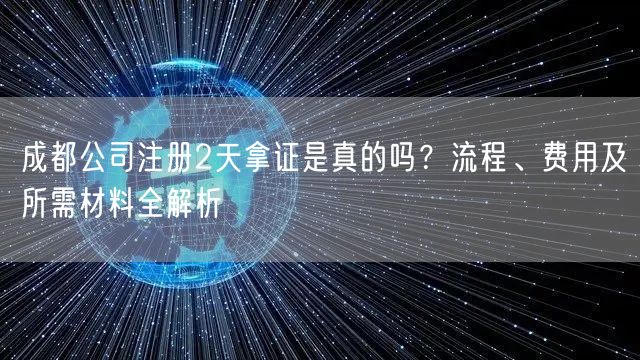 成都公司注册2天拿证是真的吗？流程、费用及所需材料全解析