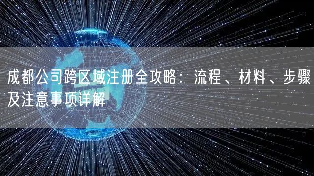 成都公司跨区域注册全攻略:流程、材料、步骤及注意事项详解 成都公司跨区域注册全攻略:流程、材料、步骤及注意事项详解