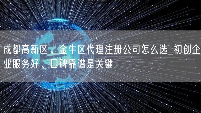 成都高新区、金牛区代理注册公司怎么选_初创企业服务好、口碑靠谱是关键 成都高新区、金牛区代理注册公司怎么选_初创企业服务好、口碑靠谱是关键