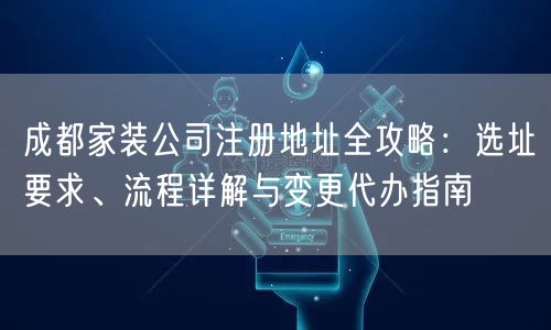成都家装公司注册地址全攻略：选址要求、流程详解与变更代办指南