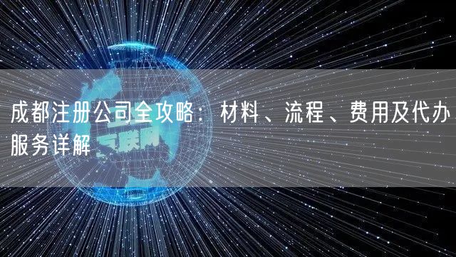 成都注册公司全攻略：材料、流程、费用及代办服务详解